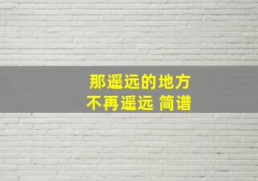 那遥远的地方不再遥远 简谱